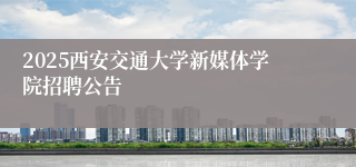 2025西安交通大学新媒体学院招聘公告