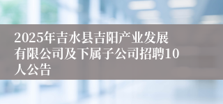 2025年吉水县吉阳产业发展有限公司及下属子公司招聘10人公告