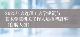 2025年大连理工大学建筑与艺术学院机关工作人员招聘启事（自聘人员）