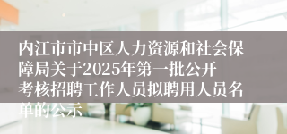 内江市市中区人力资源和社会保障局关于2025年第一批公开考核招聘工作人员拟聘用人员名单的公示