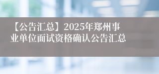 【公告汇总】2025年郑州事业单位面试资格确认公告汇总