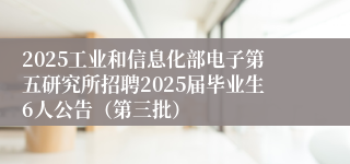 2025工业和信息化部电子第五研究所招聘2025届毕业生6人公告（第三批）