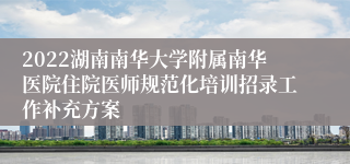 2022湖南南华大学附属南华医院住院医师规范化培训招录工作补充方案