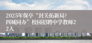 2025年保亭“封关拓新局?四城同办”校园招聘中学教师22人