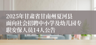 2025年甘肃省甘南州夏河县面向社会招聘中小学及幼儿园专职安保人员14人公告