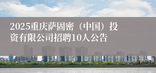 2025重庆萨固密（中国）投资有限公司招聘10人公告