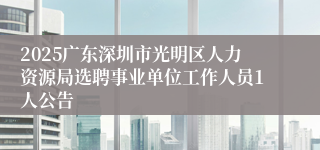 2025广东深圳市光明区人力资源局选聘事业单位工作人员1人公告