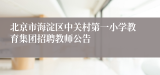 北京市海淀区中关村第一小学教育集团招聘教师公告