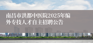 南昌市洪都中医院2025年编外专技人才自主招聘公告