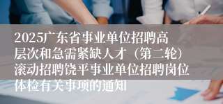 2025广东省事业单位招聘高层次和急需紧缺人才（第二轮）滚动招聘饶平事业单位招聘岗位体检有关事项的通知