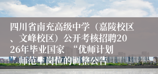 四川省南充高级中学(嘉陵校区、文峰校区)公开考核招聘2026年毕业国家 “优师计划”师范生岗位的调整公告