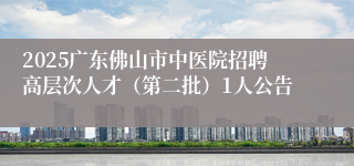 2025广东佛山市中医院招聘高层次人才（第二批）1人公告