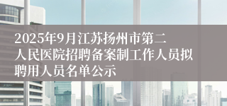 2025年9月江苏扬州市第二人民医院招聘备案制工作人员拟聘用人员名单公示