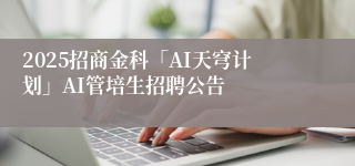 2025招商金科「AI天穹计划」AI管培生招聘公告