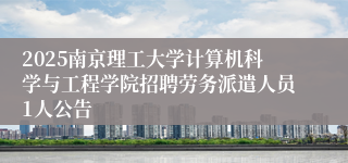 2025南京理工大学计算机科学与工程学院招聘劳务派遣人员1人公告