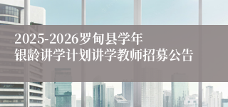 2025-2026罗甸县学年银龄讲学计划讲学教师招募公告