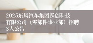 2025东风汽车集团跃创科技有限公司（零部件事业部）招聘3人公告
