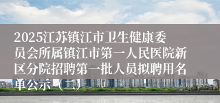 2025江苏镇江市卫生健康委员会所属镇江市第一人民医院新区分院招聘第一批人员拟聘用名单公示(二)