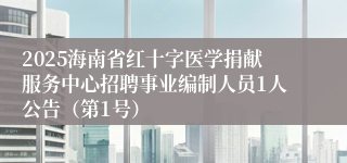 2025海南省红十字医学捐献服务中心招聘事业编制人员1人公告（第1号）