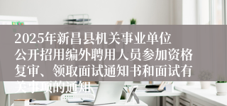 2025年新昌县机关事业单位公开招用编外聘用人员参加资格复审、领取面试通知书和面试有关事项的通知