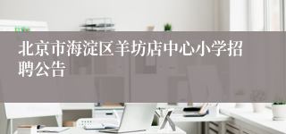 北京市海淀区羊坊店中心小学招聘公告