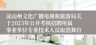 凉山州文化广播电视和旅游局关于2025年公开考核招聘所属事业单位专业技术人员取消舞台装置岗位的公告