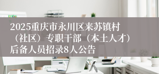 2025重庆市永川区来苏镇村（社区）专职干部（本土人才）后备人员招录8人公告