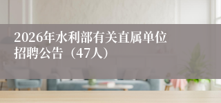 2026年水利部有关直属单位招聘公告（47人）