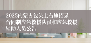 2025内蒙古包头土右旗招录合同制应急救援队员和应急救援辅助人员公告