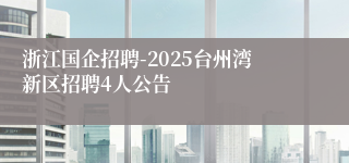浙江国企招聘-2025台州湾新区招聘4人公告