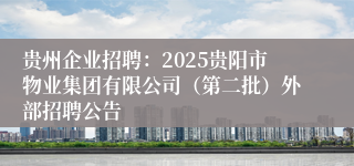 贵州企业招聘:2025贵阳市物业集团有限公司(第二批)外部招聘公告