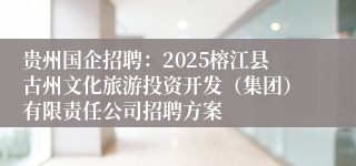 贵州国企招聘：2025榕江县古州文化旅游投资开发（集团）有限责任公司招聘方案