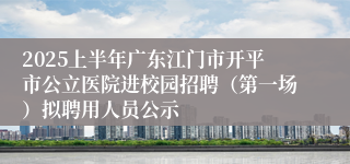 2025上半年广东江门市开平市公立医院进校园招聘(第一场)拟聘用人员公示