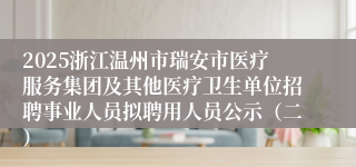 2025浙江温州市瑞安市医疗服务集团及其他医疗卫生单位招聘事业人员拟聘用人员公示（二）