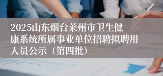 2025山东烟台莱州市卫生健康系统所属事业单位招聘拟聘用人员公示(第四批)