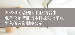 2023山东滨州沾化区结合事业单位招聘征集本科及以上毕业生入伍选岗顺序公示