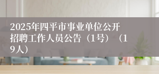 2025年四平市事业单位公开招聘工作人员公告(1号)(19人)