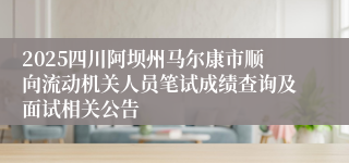 2025四川阿坝州马尔康市顺向流动机关人员笔试成绩查询及面试相关公告