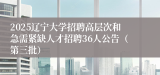 2025辽宁大学招聘高层次和急需紧缺人才招聘36人公告（第三批）