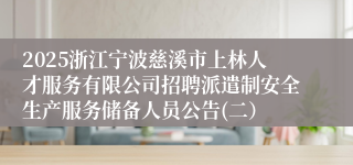 2025浙江宁波慈溪市上林人才服务有限公司招聘派遣制安全生产服务储备人员公告(二)