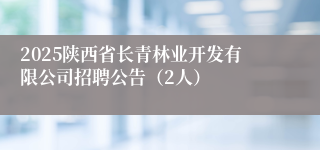 2025陕西省长青林业开发有限公司招聘公告（2人）
