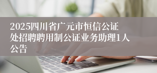 2025四川省广元市恒信公证处招聘聘用制公证业务助理1人公告