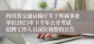 四川省交通运输厅关于所属事业单位2025年下半年公开考试招聘工作人员岗位调整的公告