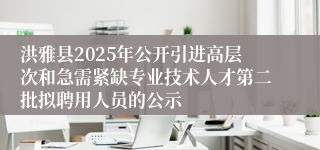 洪雅县2025年公开引进高层次和急需紧缺专业技术人才第二批拟聘用人员的公示