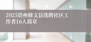2025贵州修文县选聘社区工作者16人简章
