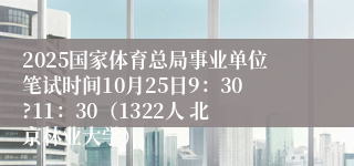 2025国家体育总局事业单位笔试时间10月25日9：30?11：30（1322人 北京林业大学）