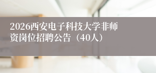 2026西安电子科技大学非师资岗位招聘公告（40人）