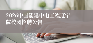 2026中国能建中电工程辽宁院校园招聘公告
