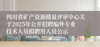 四川省矿产资源储量评审中心关于2025年公开招聘编外专业技术人员拟聘用人员公示