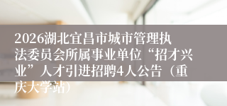 2026湖北宜昌市城市管理执法委员会所属事业单位“招才兴业”人才引进招聘4人公告(重庆大学站)